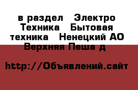  в раздел : Электро-Техника » Бытовая техника . Ненецкий АО,Верхняя Пеша д.